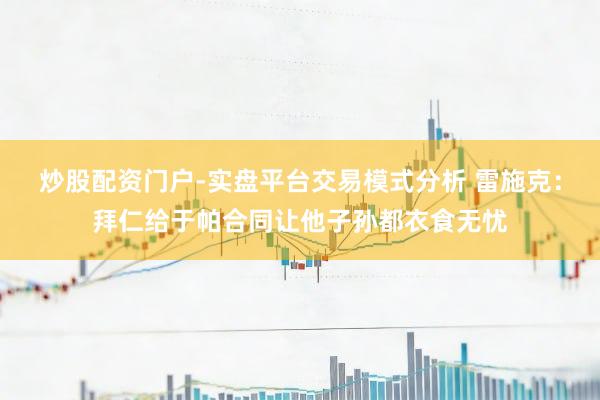 炒股配资门户-实盘平台交易模式分析 雷施克：拜仁给于帕合同让他子孙都衣食无忧