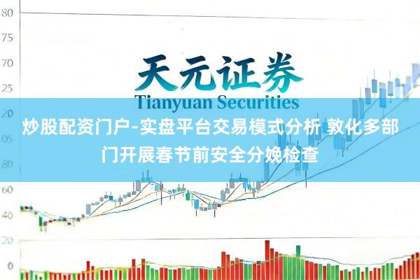 炒股配资门户-实盘平台交易模式分析 敦化多部门开展春节前安全分娩检查