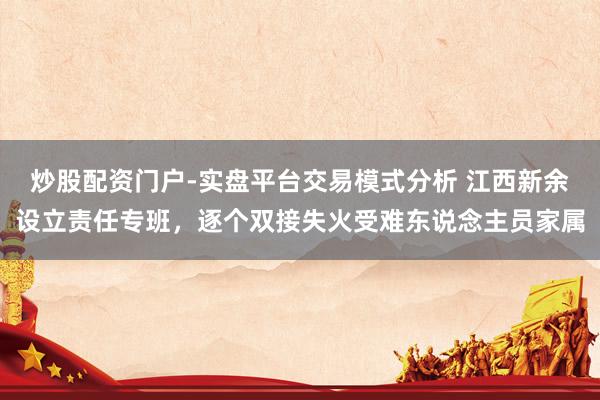炒股配资门户-实盘平台交易模式分析 江西新余设立责任专班,逐个双接失火受难东说念主员家属