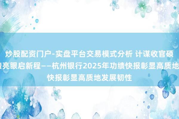 炒股配资门户-实盘平台交易模式分析 计谋收官硕果丰 功绩亮眼启新程——杭州银行2025年功绩快报彰显高质地发展韧性