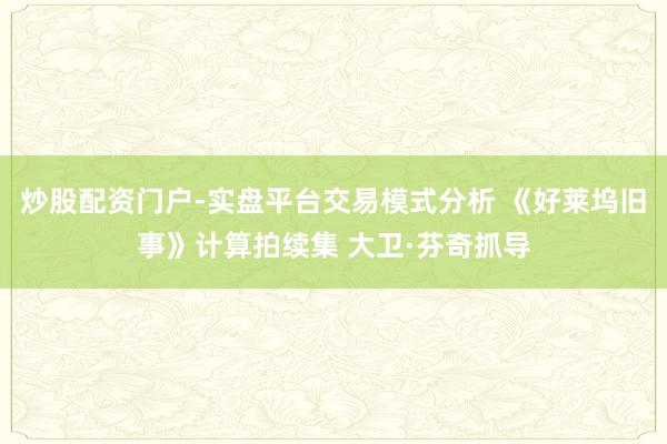 炒股配资门户-实盘平台交易模式分析 《好莱坞旧事》计算拍续集 大卫·芬奇抓导