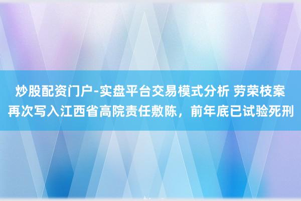 炒股配资门户-实盘平台交易模式分析 劳荣枝案再次写入江西省高院责任敷陈，前年底已试验死刑
