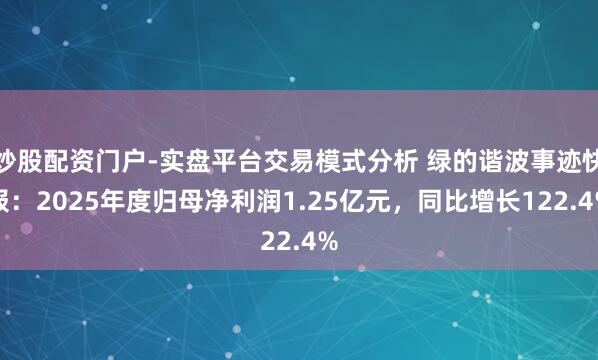 炒股配资门户-实盘平台交易模式分析 绿的谐波事迹快报：2025年度归母净利润1.25亿元，同比增长122.4%