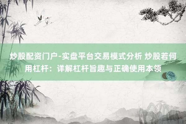 炒股配资门户-实盘平台交易模式分析 炒股若何用杠杆：详解杠杆旨趣与正确使用本领