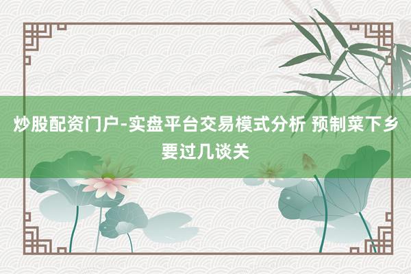 炒股配资门户-实盘平台交易模式分析 预制菜下乡要过几谈关
