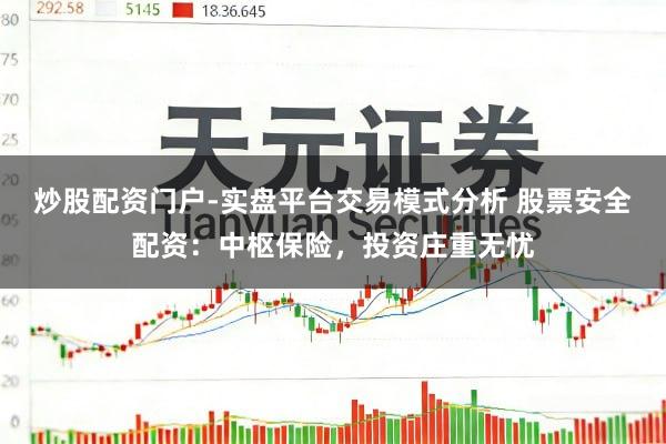 炒股配资门户-实盘平台交易模式分析 股票安全配资：中枢保险，投资庄重无忧