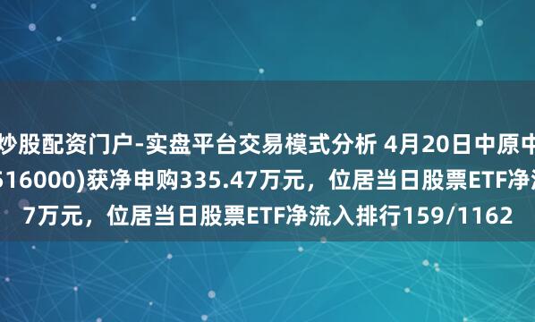 炒股配资门户-实盘平台交易模式分析 4月20日中原中证大数据产业ETF(516000)获净申购335.47万元，位居当日股票ETF净流入排行159/1162