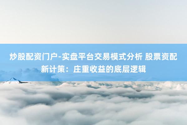 炒股配资门户-实盘平台交易模式分析 股票资配新计策：庄重收益的底层逻辑