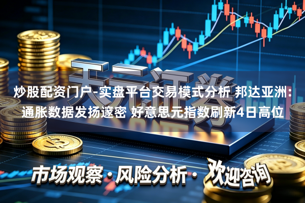 炒股配资门户-实盘平台交易模式分析 邦达亚洲:通胀数据发扬邃密 好意思元指数刷新4日高位