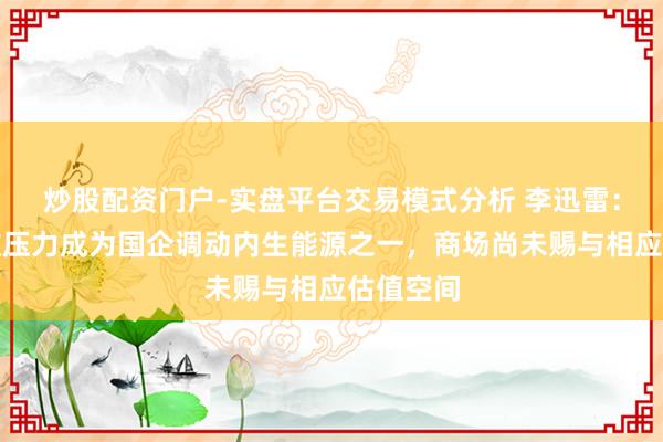 炒股配资门户-实盘平台交易模式分析 李迅雷：方位财政压力成为国企调动内生能源之一，商场尚未赐与相应估值空间