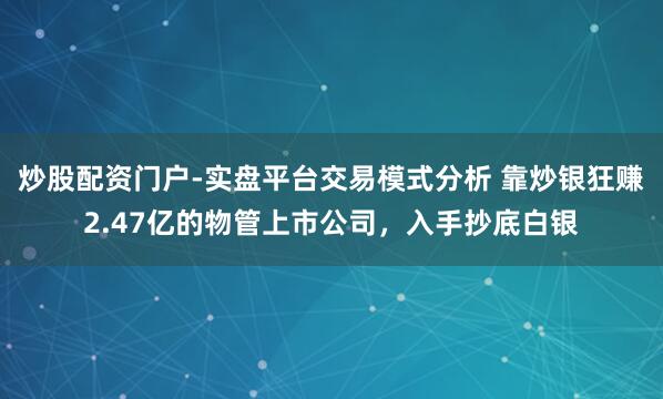 炒股配资门户-实盘平台交易模式分析 靠炒银狂赚2.47亿的物管上市公司，入手抄底白银
