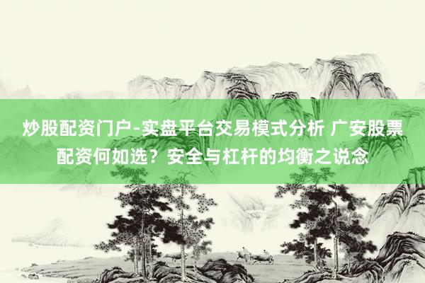炒股配资门户-实盘平台交易模式分析 广安股票配资何如选？安全与杠杆的均衡之说念