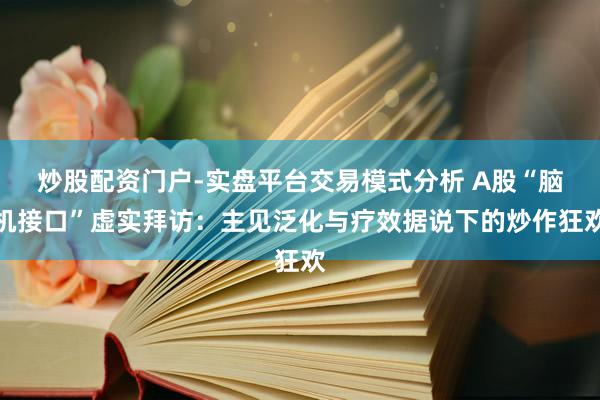 炒股配资门户-实盘平台交易模式分析 A股“脑机接口”虚实拜访：主见泛化与疗效据说下的炒作狂欢