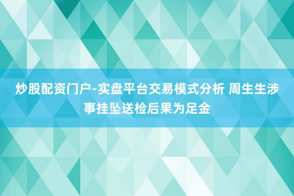 炒股配资门户-实盘平台交易模式分析 周生生涉事挂坠送检后果为足金