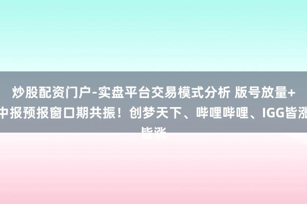 炒股配资门户-实盘平台交易模式分析 版号放量+中报预报窗口期共振！创梦天下、哔哩哔哩、IGG皆涨
