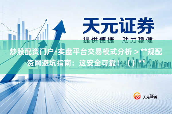 炒股配资门户-实盘平台交易模式分析 > **规配资网避坑指南：这安全可靠！（）**