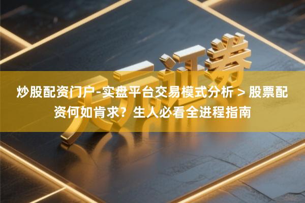 炒股配资门户-实盘平台交易模式分析 > 股票配资何如肯求？生人必看全进程指南