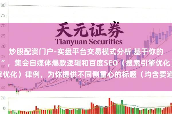炒股配资门户-实盘平台交易模式分析 基于你的要道词“贵州配资平台”，集会自媒体爆款逻辑和百度SEO（搜索引擎优化）律例，为你提供不同侧重心的标题（均含要道词，且舍弃在内）：