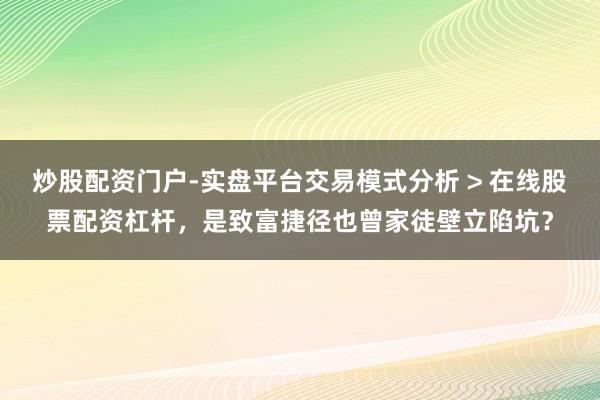 炒股配资门户-实盘平台交易模式分析 > 在线股票配资杠杆，是致富捷径也曾家徒壁立陷坑？